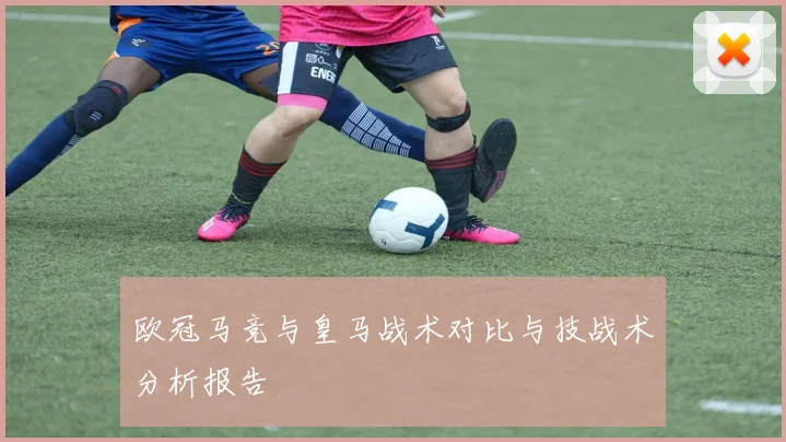 欧冠马竞与皇马战术对比与技战术分析报告
