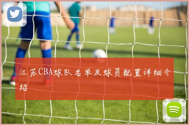江苏CBA球队名单及球员配置详细介绍