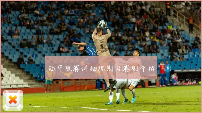 西甲联赛详细规则与赛制介绍