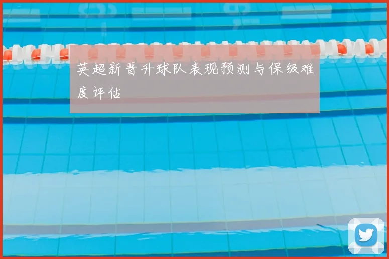 英超新晋升球队表现预测与保级难度评估