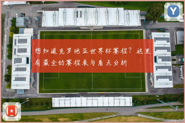 想知道克罗地亚世界杯赛程?这里有最全的赛程表与看点分析