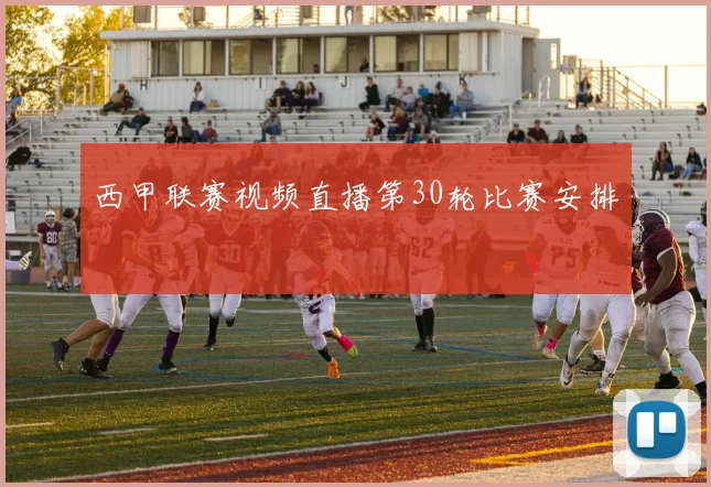 西甲联赛视频直播第30轮比赛安排