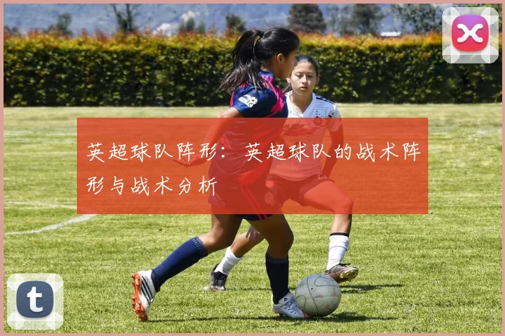 英超球队阵形：英超球队的战术阵形与战术分析