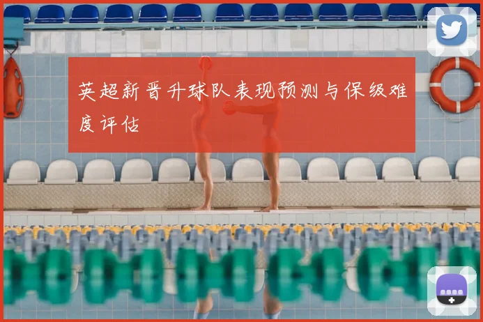 英超新晋升球队表现预测与保级难度评估