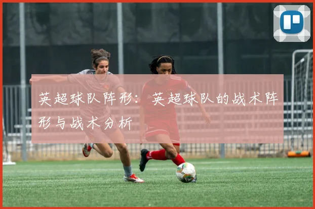 英超球队阵形：英超球队的战术阵形与战术分析